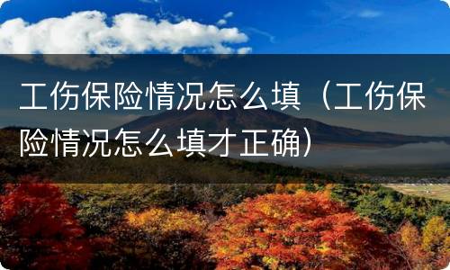 工伤保险情况怎么填（工伤保险情况怎么填才正确）