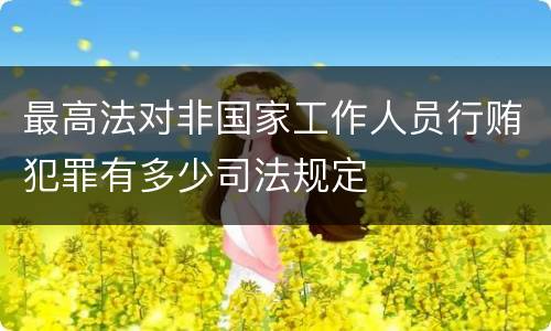 最高法对非国家工作人员行贿犯罪有多少司法规定