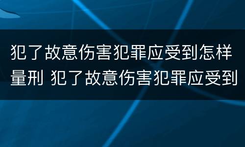 犯了故意伤害犯罪应受到怎样量刑 犯了故意伤害犯罪应受到怎样量刑呢