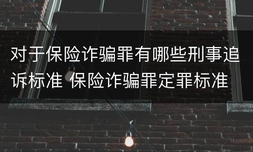对于保险诈骗罪有哪些刑事追诉标准 保险诈骗罪定罪标准