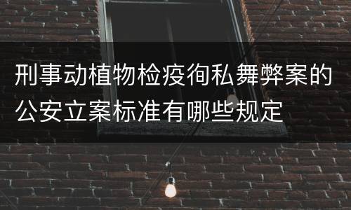 刑事动植物检疫徇私舞弊案的公安立案标准有哪些规定
