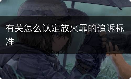 有关怎么认定放火罪的追诉标准