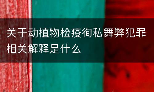 关于动植物检疫徇私舞弊犯罪相关解释是什么