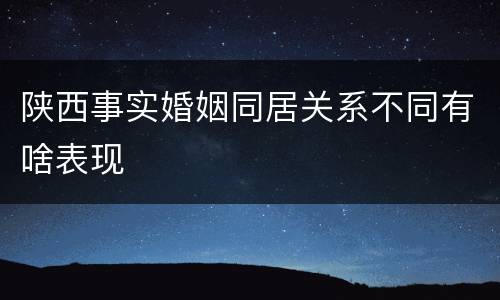 陕西事实婚姻同居关系不同有啥表现