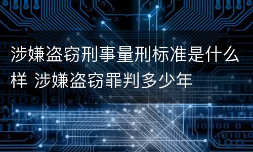 涉嫌盗窃刑事量刑标准是什么样 涉嫌盗窃罪判多少年