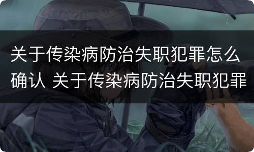 关于传染病防治失职犯罪怎么确认 关于传染病防治失职犯罪怎么确认责任