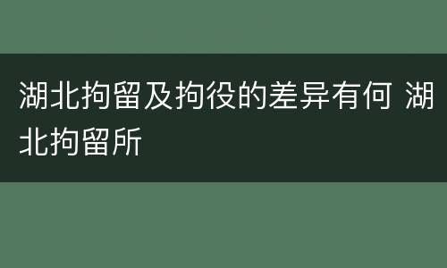 湖北拘留及拘役的差异有何 湖北拘留所