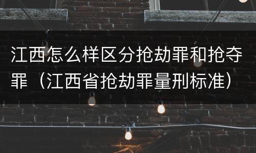 江西怎么样区分抢劫罪和抢夺罪(江西省抢劫罪量刑标准) 江西怎么样区分抢劫罪和抢夺罪(江西省抢劫罪量刑标准)