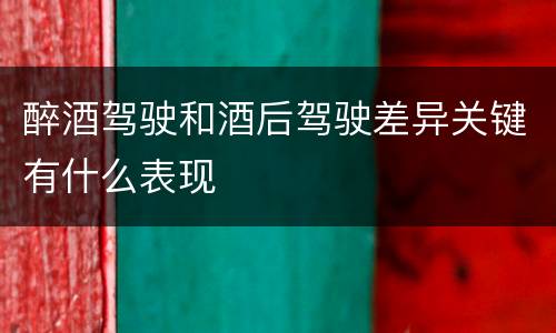 醉酒驾驶和酒后驾驶差异关键有什么表现 醉酒驾驶和酒后驾驶差异关键有什么表现