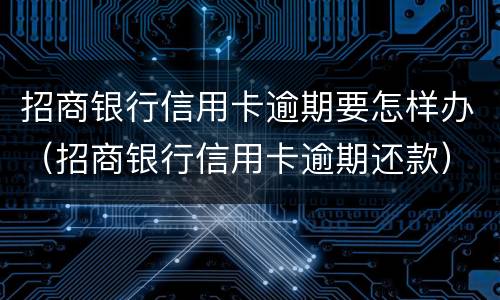 招商银行信用卡逾期要怎样办（招商银行信用卡逾期还款）