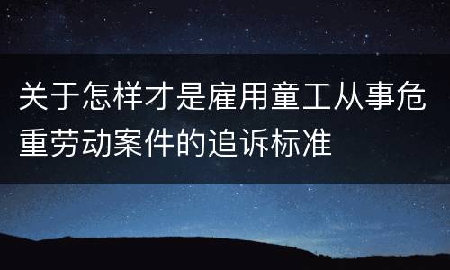 关于怎样才是雇用童工从事危重劳动案件的追诉标准