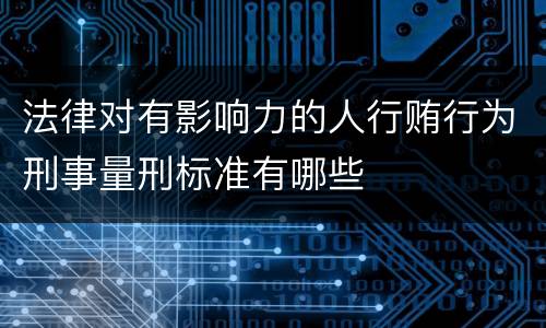 法律对有影响力的人行贿行为刑事量刑标准有哪些
