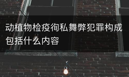 动植物检疫徇私舞弊犯罪构成包括什么内容