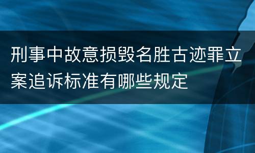刑事中故意损毁名胜古迹罪立案追诉标准有哪些规定
