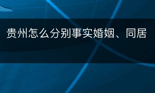 贵州怎么分别事实婚姻、同居