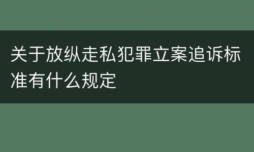 关于放纵走私犯罪立案追诉标准有什么规定