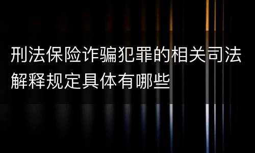 刑法保险诈骗犯罪的相关司法解释规定具体有哪些