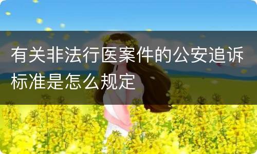 有关非法行医案件的公安追诉标准是怎么规定