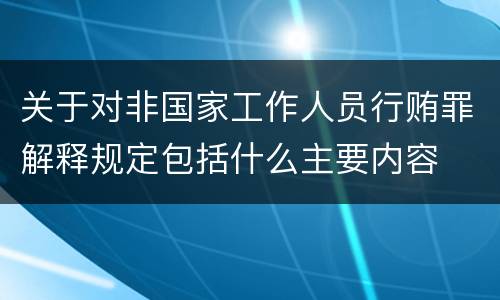 关于对非国家工作人员行贿罪解释规定包括什么主要内容