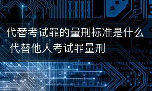 代替考试罪的量刑标准是什么 代替他人考试罪量刑