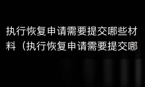 执行恢复申请需要提交哪些材料（执行恢复申请需要提交哪些材料呢）