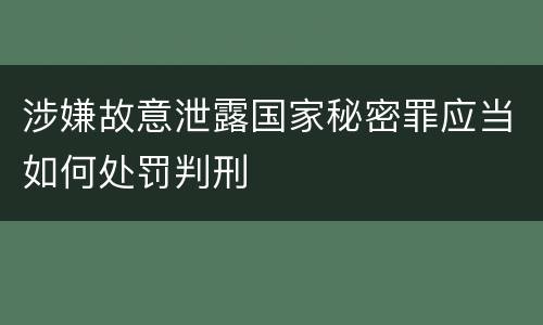 涉嫌故意泄露国家秘密罪应当如何处罚判刑