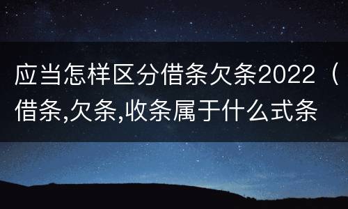应当怎样区分借条欠条2022（借条,欠条,收条属于什么式条据）