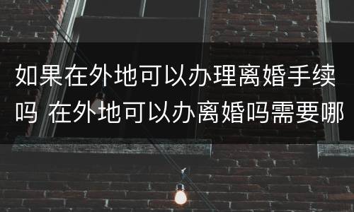 如果在外地可以办理离婚手续吗 在外地可以办离婚吗需要哪些材料
