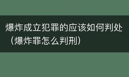 爆炸成立犯罪的应该如何判处（爆炸罪怎么判刑）