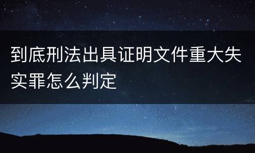到底刑法出具证明文件重大失实罪怎么判定