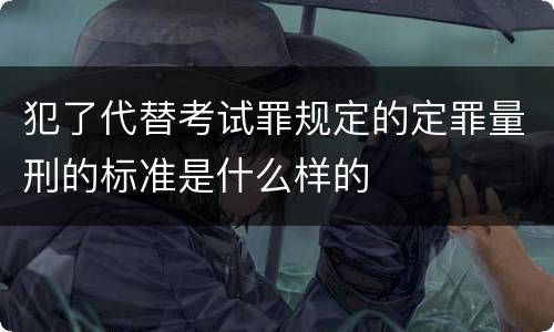 犯了代替考试罪规定的定罪量刑的标准是什么样的