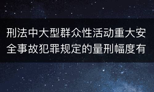 刑法中大型群众性活动重大安全事故犯罪规定的量刑幅度有哪些