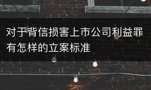 对于背信损害上市公司利益罪有怎样的立案标准