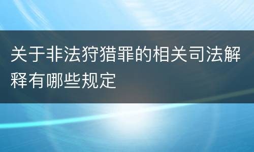 关于非法狩猎罪的相关司法解释有哪些规定