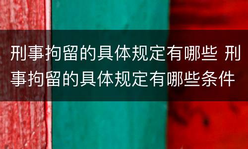 刑事拘留的具体规定有哪些 刑事拘留的具体规定有哪些条件