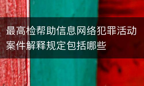 最高检帮助信息网络犯罪活动案件解释规定包括哪些
