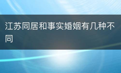 江苏同居和事实婚姻有几种不同