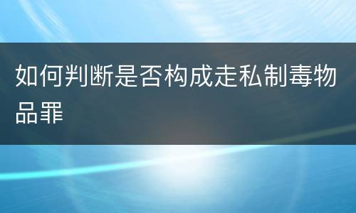 如何判断是否构成走私制毒物品罪
