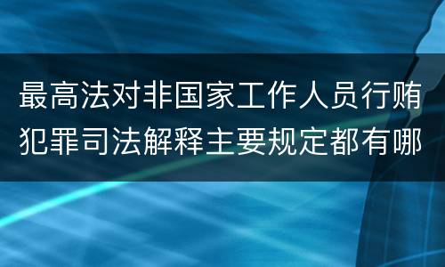 最高法对非国家工作人员行贿犯罪司法解释主要规定都有哪些