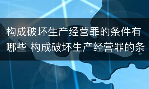 构成破坏生产经营罪的条件有哪些 构成破坏生产经营罪的条件有哪些呢