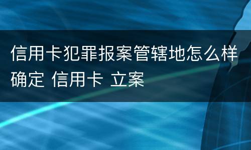 信用卡犯罪报案管辖地怎么样确定 信用卡 立案