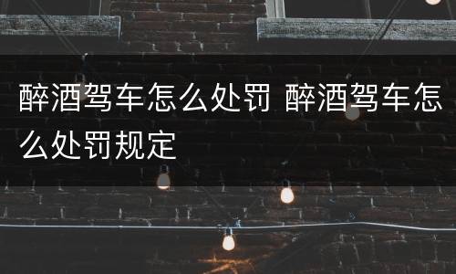 醉酒驾车怎么处罚 醉酒驾车怎么处罚规定