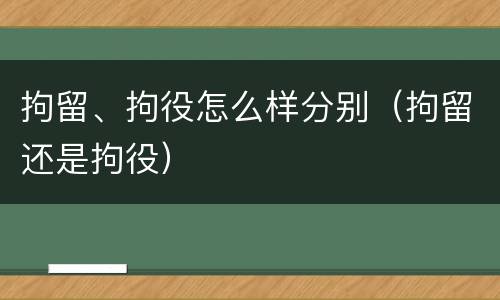 拘留、拘役怎么样分别（拘留还是拘役）