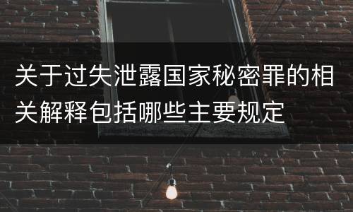 关于过失泄露国家秘密罪的相关解释包括哪些主要规定