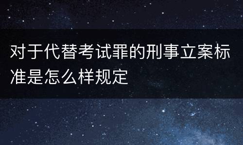 对于代替考试罪的刑事立案标准是怎么样规定
