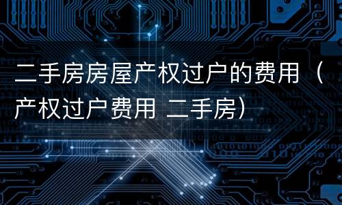 二手房房屋产权过户的费用（产权过户费用 二手房）
