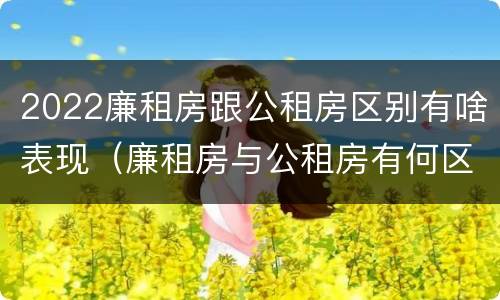 2022廉租房跟公租房区别有啥表现（廉租房与公租房有何区别）