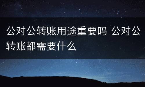公对公转账用途重要吗 公对公转账都需要什么