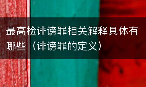 最高检诽谤罪相关解释具体有哪些（诽谤罪的定义）