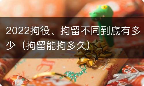 2022拘役、拘留不同到底有多少（拘留能拘多久）